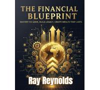 The Financial Blueprint: Master the Game, Build Legacy, and Create Wealth That Lasts