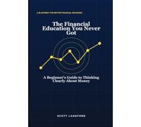 The Financial Education You Never Got: A Beginner's Guide to Thinking Clearly About Money