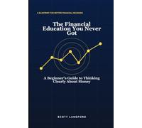 The Financial Education You Never Got: A Beginner's Guide to Thinking Clearly About Money (Scott Langford's Beginner Finance Series)