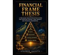 The Financial Frame Thesis: The Structure Behind Financial Thinking, Decision-Making, and Wealth Creation (Global Wealth Systems Blueprint)