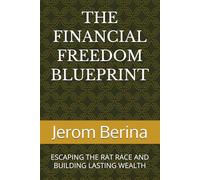 THE FINANCIAL FREEDOM BLUEPRINT: ESCAPING THE RAT RACE AND BUILDING LASTING WEALTH