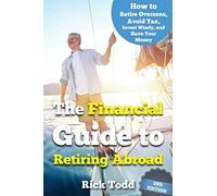 The Financial Guide to Retiring Abroad: How to live overseas and avoid tax, invest wisely, and save your money