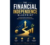 The Financial Independence Blueprint: A Step-by-Step Guide to Smart Saving, Investing, Passive Income, and Achieving Financial Freedom at Any Age