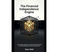 The Financial Independence Engine: Your Strategic Blueprint to Master Mindful Spending, Financial Independence and Early Retirement