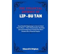 THE FINANCIAL JOURNEY OF LIP-BU TAN: From Humble Beginnings in Asia to Global Power Player - How Determination, Hardship, and Unwavering Focus Turned One Man’s Dreams into a Financial Empire