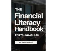 THE FINANCIAL LITERACY HANDBOOK FOR YOUNG ADULTS: A Practical Guide to Budgeting, Saving, Building Credit, Investing, Managing Debt, and Creating Lasting Wealth