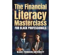 The Financial Literacy Masterclass For Black Professionals: The Currency of Knowledge. Building Wealth Through Financial Mastery Across Borders. (Black Founders University)