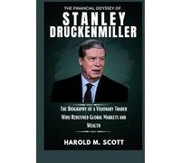 The Financial Odyssey of Stanley Druckenmiller: The Biography of a Visionary Trader Who Redefined Global Markets and Wealth (Billionaires, Traders, and Innovators Who Shape Our World)