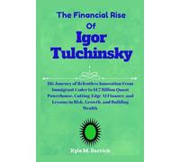 The Financial Rise Of Igor Tulchinsky: His Journey of Relentless Innovation From Immigrant Coder to $1.7 Billion Quant Powerhouse, Cutting-Edge AI ... Lessons in Risk, Growth, and Building Wealth