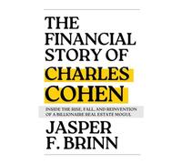 The Financial Story of Charles Cohen: Inside the Rise, Fall, and Reinvention of a Billionaire Real Estate Mogul