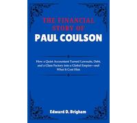 The Financial Story Of Paul Coulson: How a Quiet Accountant Turned Lawsuits, Debt, and a Glass Factory into a Global Empire-and What It Cost Him