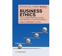 The Financial Times Guide to Business Ethics: The comprehensive guide for making a positive impact (Financial Times Series)