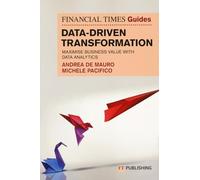 The Financial Times Guide to Data-Driven Transformation: How to drive substantial business value with data analytics