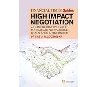 The Financial Times Guide to High Impact Negotiation: A comprehensive guide for executing valuable deals and partnerships: (The FT Guides)