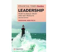 The Financial Times Guide to Leadership: How to build trust and get results (Financial Times Series)