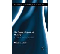 The Financialization of Housing: A political economy approach (Routledge Studies in the Modern World Economy)