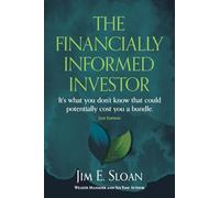 The Financially Informed Investor 2nd Edition: It's what you don't know that could potentially cost you a bundle.