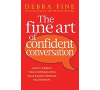 The Fine Art Of Confident Conversation: B Format: How to improve your communication skills and build stronger relationships