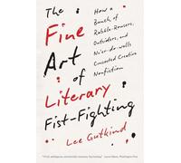The Fine Art of Literary Fist-Fighting: How a Bunch of Rabble-Rousers, Outsiders, and Ne'er-do-wells Concocted Creative Nonfiction