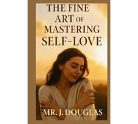 THE FINE ART OF MASTERING SELF-LOVE: “MUST HAVE, From Self-Doubt to Self-Worth: A Journey to Lasting Happiness and Inner Strength - The Ultimate Guide ... Boundaries, and Thriving in Self-Love”