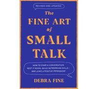 The Fine Art Of Small Talk : How to Start a Conversation, Keep It Going, Build Networking Skills - and Leave a Positive Impression!