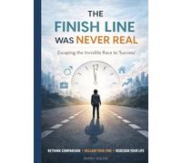 The Finish Line Was Never Real: How to Stop Racing a Race No One Assigned to You- A Science-Backed Guide to Defining Success on Your Own Terms'