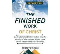 THE FINISHED WORK OF CHRIST: Understanding the Revelation and the Reality of what people do not know about the finished work of Christ