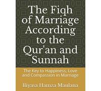 The Fiqh of Marriage According to the Qur'an and Sunnah: The Key to Happiness, Love and Compassion in Marriage