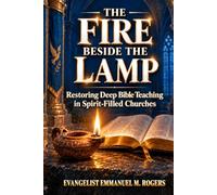 THE FIRE BESIDE THE LAMP: Restoring Deep Bible Teachings in Spirit-Filled Churches