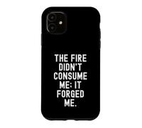 the fire didnt consume me it forged me Motivational Case for iPhone 11