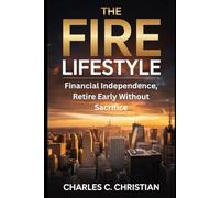 THE FIRE LIFESTYLE: Financial Independence, Retire Early Without Sacrifice