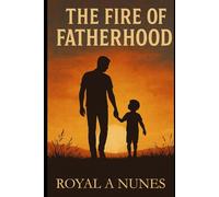 The Fire of Fatherhood: From Spark to Legacy