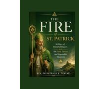 The Fire Of St. Patrick: 30 Days of Powerful Prayers for Faith, Favour and Impossible Situations
