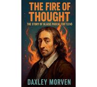 The Fire of Thought: The Story of Blaise Pascal For Teens