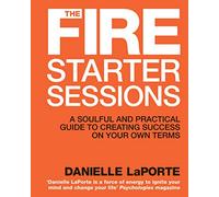 The Fire Starter Sessions: A Soulful and Practical Guide to Creating Success on Your Own Terms