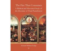 The Fire That Consumes: A Biblical and Historical Study of the Doctrine of Final Punishment