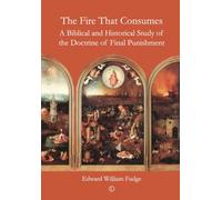 The Fire That Consumes: A Biblical and Historical Study of the Doctrine of Final Punishment
