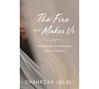 The Fire That Makes Us : Unveiling the Transformative Power of Your Trauma