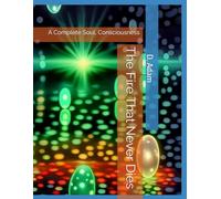 The Fire That Never Dies: A Complete Soul, Consciousness