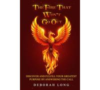 The Fire That Won’t Go Out: Find and Fulfill Your Life's Greatest Purpose by Answering the Call