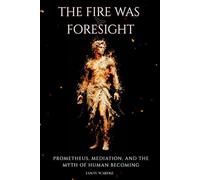 The Fire Was Foresight: Promethius, Mediation and the Myth of Human Becoming (The Myths and the Machine)