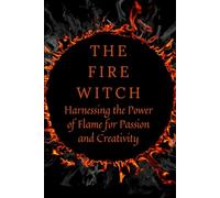 The Fire Witch: Harnessing the Power of Flame for Passion and Creativity