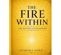 The Fire Within: How Faith, Hard Work, and Unbreakable Will Can Transform an Ordinary Life