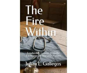 The Fire Within: Leadership Lessons from the Firehouse for Nursing's Future