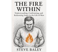 THE FIRE WITHIN: Understanding, Confronting, and Redeeming Anger in the Life of Men: 12 (The Christian Men’s Table)