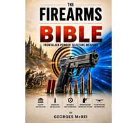 The Firearms Bible: From black powder to future weapons: 1 (History, Weapons & Strategy Collection)