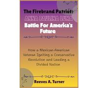 The Firebrand Patriot: Anna Paulina Luna Battle for America’s Future: How a Mexican-American Veteran Igniting a Conservative Revolution and Leading a ... and Legacy: The Lives Behind the Leaders)