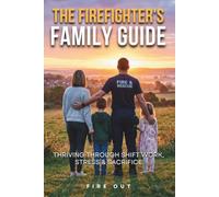 The Firefighter's Family Guide: Thriving Through Shift Work, Stress & Sacrifice