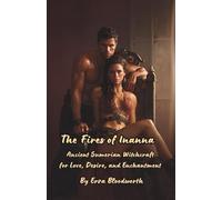 The Fires of Inanna: Ancient Sumerian Witchcraft for Love, Desire, and Enchantment: Rituals to Attract Lovers, Deepen Bonds, and Bend Desire to Your Will
