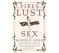 The Fires of Lust : Sex in the Middle Ages